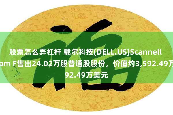 股票怎么弄杠杆 戴尔科技(DELL.US)Scannell William F售出24.02万股普通股股份，价值约3,592.49万美元