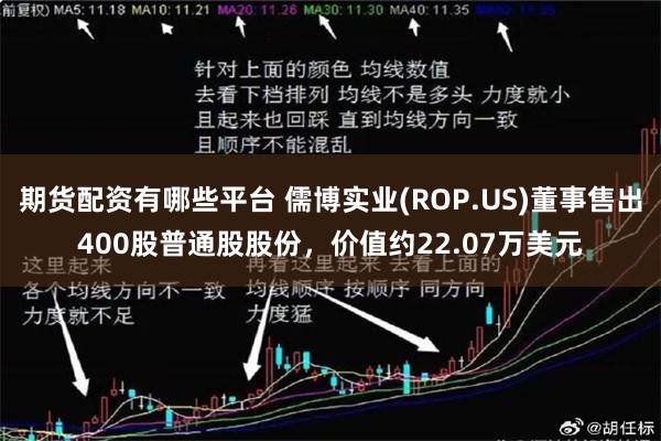 期货配资有哪些平台 儒博实业(ROP.US)董事售出400股普通股股份，价值约22.07万美元