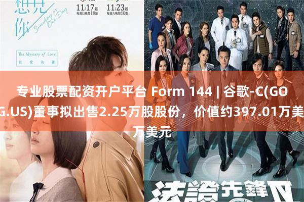 专业股票配资开户平台 Form 144 | 谷歌-C(GOOG.US)董事拟出售2.25万股股份，价值约397.01万美元