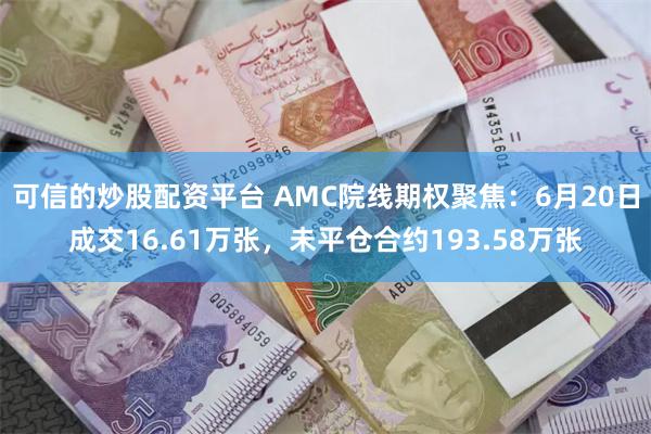 可信的炒股配资平台 AMC院线期权聚焦：6月20日成交16.61万张，未平仓合约193.58万张