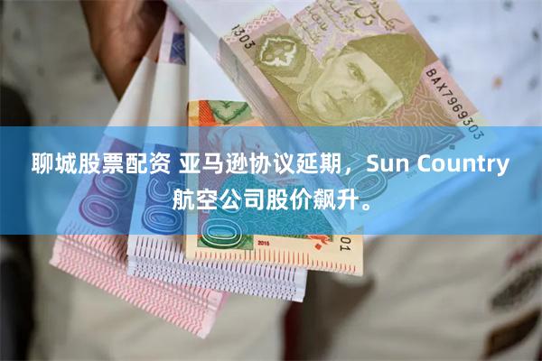 聊城股票配资 亚马逊协议延期，Sun Country航空公司股价飙升。