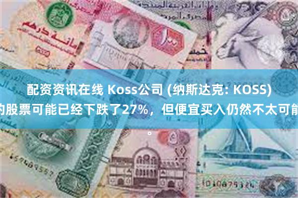 配资资讯在线 Koss公司 (纳斯达克: KOSS) 的股票可能已经下跌了27%，但便宜买入仍然不太可能。