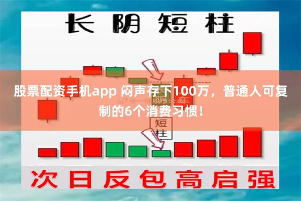 股票配资手机app 闷声存下100万，普通人可复制的6个消费习惯！