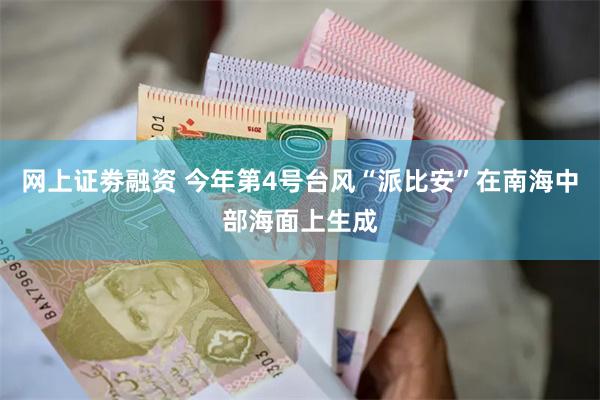 网上证劵融资 今年第4号台风“派比安”在南海中部海面上生成