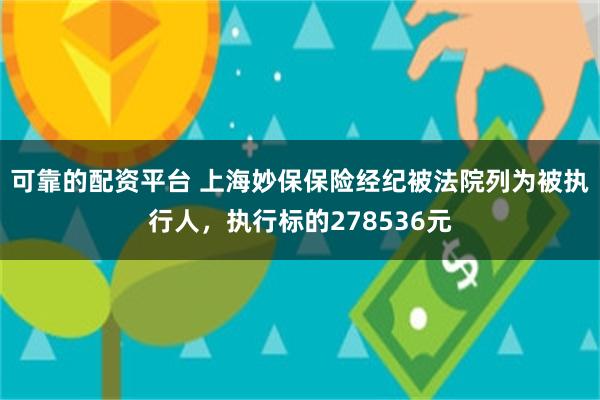 可靠的配资平台 上海妙保保险经纪被法院列为被执行人，执行标的278536元