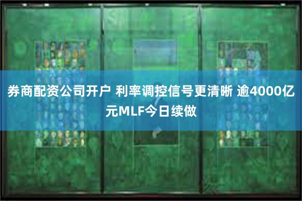 券商配资公司开户 利率调控信号更清晰 逾4000亿元MLF今日续做