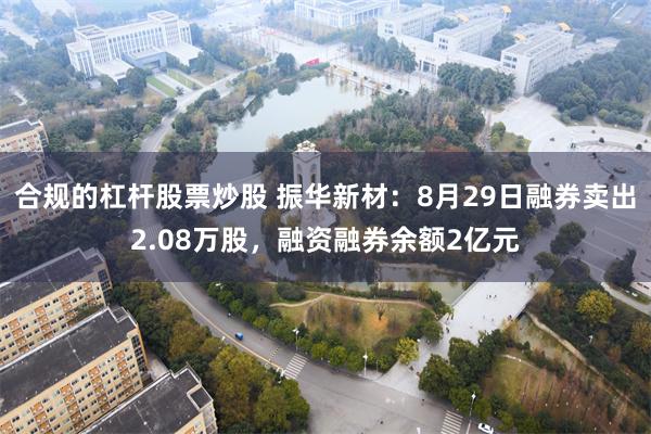 合规的杠杆股票炒股 振华新材：8月29日融券卖出2.08万股，融资融券余额2亿元