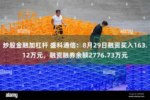 炒股金融加杠杆 盛科通信：8月29日融资买入163.12万元，融资融券余额2776.73万元