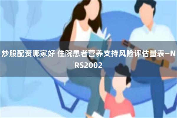 炒股配资哪家好 住院患者营养支持风险评估量表—NRS2002