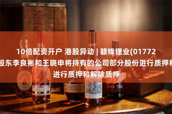 10倍配资开户 港股异动 | 赣锋锂业(01772)跌近3% 股东李良彬和王晓申将持有的公司部分股份进行质押和解除质押