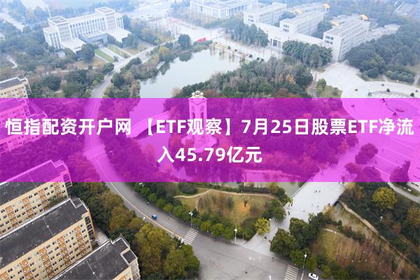 恒指配资开户网 【ETF观察】7月25日股票ETF净流入45.79亿元