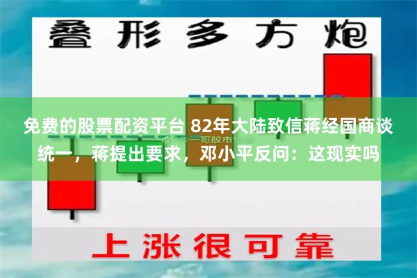 免费的股票配资平台 82年大陆致信蒋经国商谈统一，蒋提出要求，邓小平反问：这现实吗