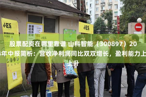 股票配资在哪里靠谱 山科智能（300897）2024年中报简析：营收净利润同比双双增长，盈利能力上升