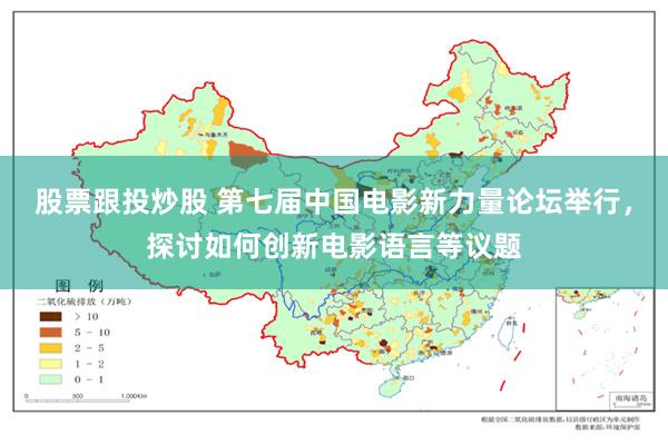 股票跟投炒股 第七届中国电影新力量论坛举行，探讨如何创新电影语言等议题