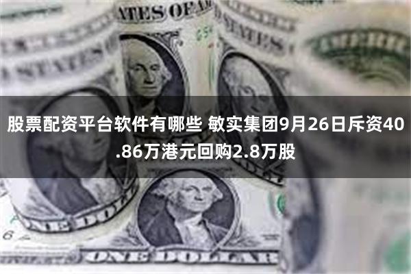 股票配资平台软件有哪些 敏实集团9月26日斥资40.86万港元回购2.8万股