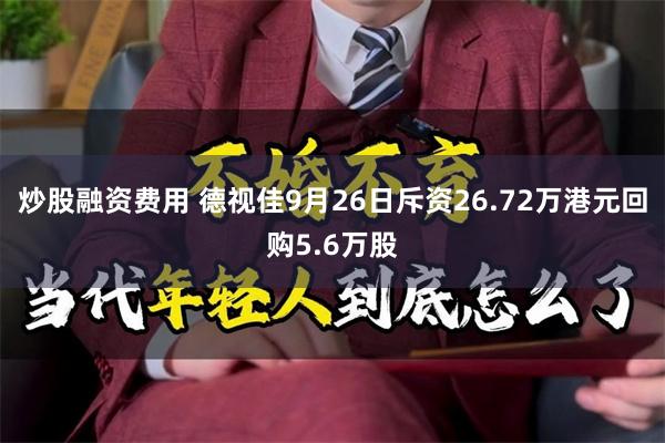 炒股融资费用 德视佳9月26日斥资26.72万港元回购5.6万股