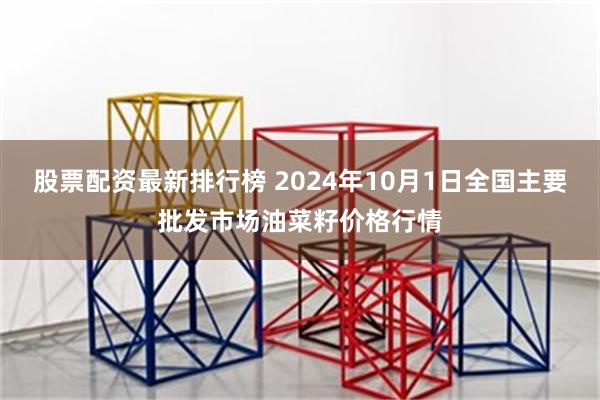 股票配资最新排行榜 2024年10月1日全国主要批发市场油菜籽价格行情