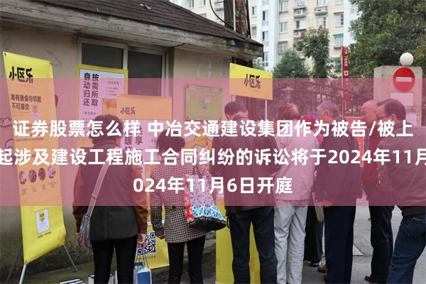 证券股票怎么样 中冶交通建设集团作为被告/被上诉人的1起涉及建设工程施工合同纠纷的诉讼将于2024年11月6日开庭