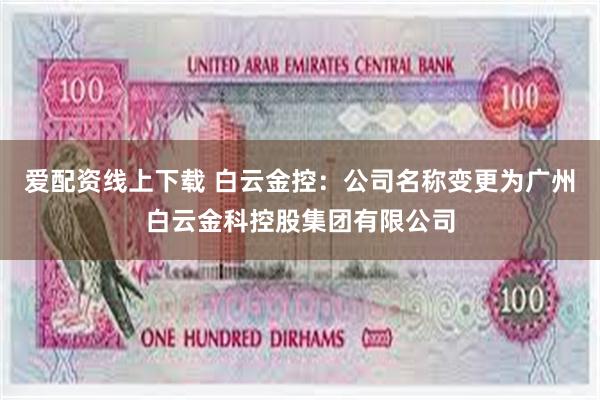 爱配资线上下载 白云金控：公司名称变更为广州白云金科控股集团有限公司