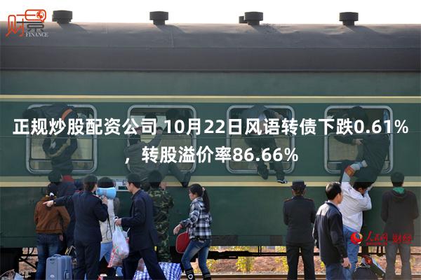 正规炒股配资公司 10月22日风语转债下跌0.61%，转股溢价率86.66%