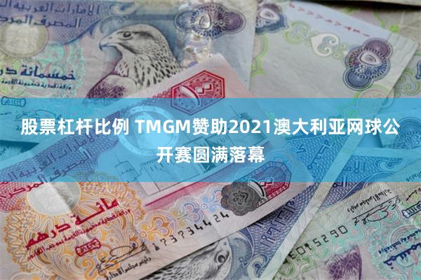 股票杠杆比例 TMGM赞助2021澳大利亚网球公开赛圆满落幕