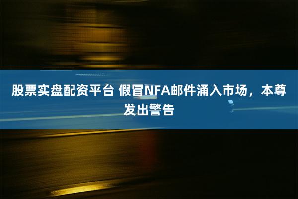 股票实盘配资平台 假冒NFA邮件涌入市场，本尊发出警告