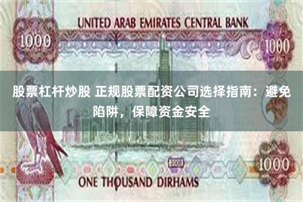 股票杠杆炒股 正规股票配资公司选择指南：避免陷阱，保障资金安全