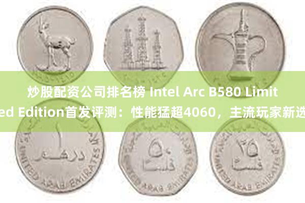 炒股配资公司排名榜 Intel Arc B580 Limited Edition首发评测：性能猛超4060，主流玩家新选