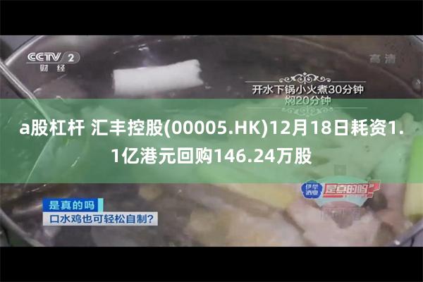 a股杠杆 汇丰控股(00005.HK)12月18日耗资1.1亿港元回购146.24万股