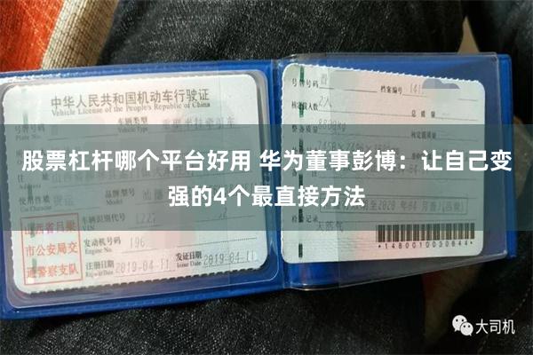 股票杠杆哪个平台好用 华为董事彭博：让自己变强的4个最直接方法