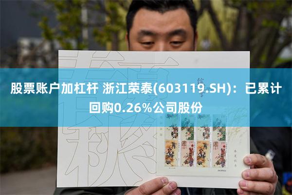 股票账户加杠杆 浙江荣泰(603119.SH)：已累计回购0.26%公司股份