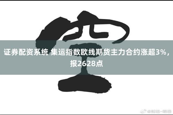 证券配资系统 集运指数欧线期货主力合约涨超3%，报2628点