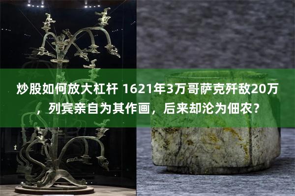 炒股如何放大杠杆 1621年3万哥萨克歼敌20万，列宾亲自为其作画，后来却沦为佃农？