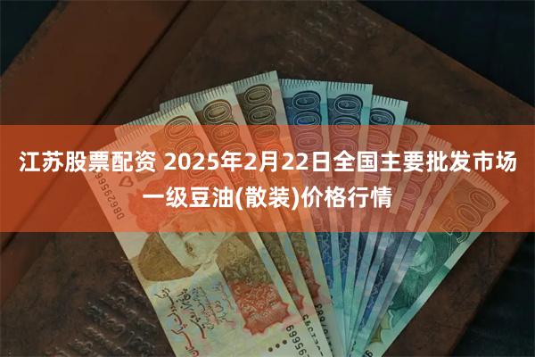 江苏股票配资 2025年2月22日全国主要批发市场一级豆油(散装)价格行情