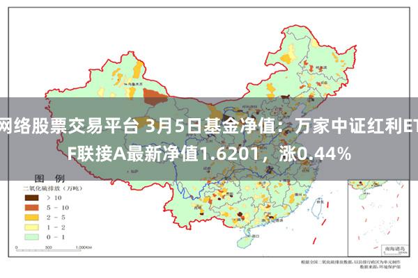 网络股票交易平台 3月5日基金净值：万家中证红利ETF联接A最新净值1.6201，涨0.44%