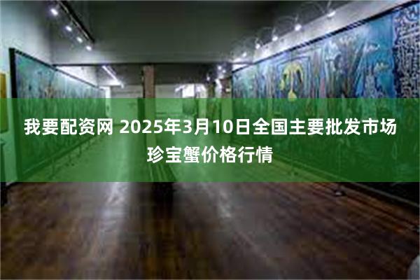 我要配资网 2025年3月10日全国主要批发市场珍宝蟹价格行情