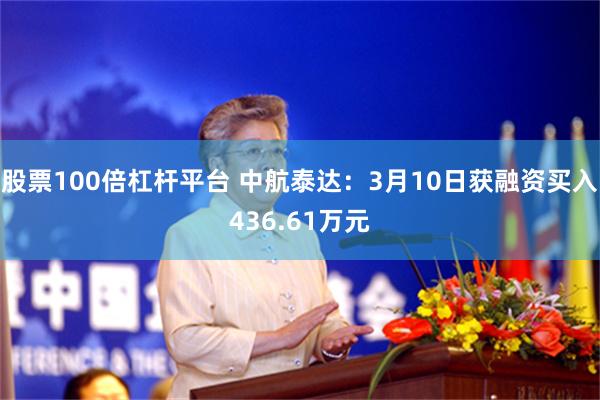 股票100倍杠杆平台 中航泰达：3月10日获融资买入436.61万元