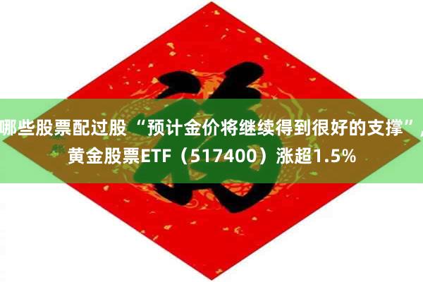 哪些股票配过股 “预计金价将继续得到很好的支撑”，黄金股票ETF（517400）涨超1.5%